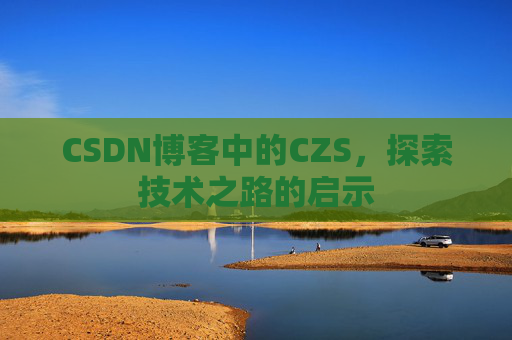 CSDN博客中的CZS，探索技术之路的启示